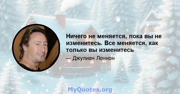 Ничего не меняется, пока вы не изменитесь. Все меняется, как только вы изменитесь