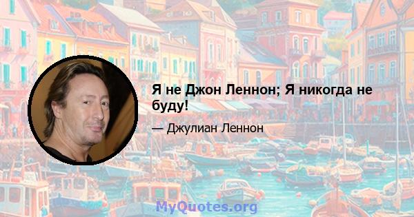 Я не Джон Леннон; Я никогда не буду!