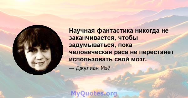 Научная фантастика никогда не заканчивается, чтобы задумываться, пока человеческая раса не перестанет использовать свой мозг.