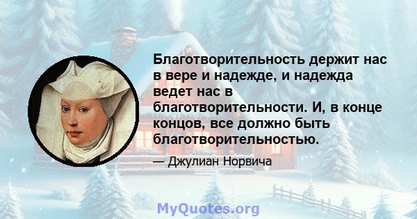 Благотворительность держит нас в вере и надежде, и надежда ведет нас в благотворительности. И, в конце концов, все должно быть благотворительностью.