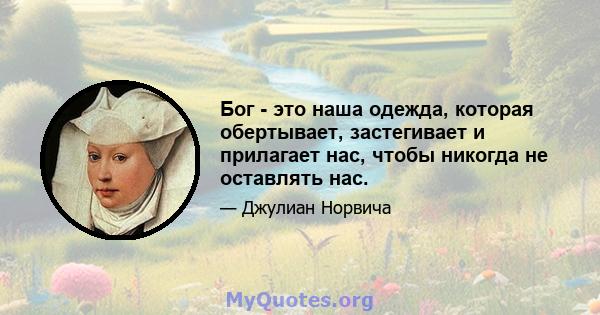 Бог - это наша одежда, которая обертывает, застегивает и прилагает нас, чтобы никогда не оставлять нас.