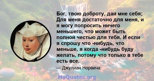 Бог, твою доброту, дай мне себя; Для меня достаточно для меня, и я могу попросить ничего меньшего, что может быть полной честью для тебя. И если я спрошу что -нибудь, что меньше, я когда -нибудь буду желать, потому что