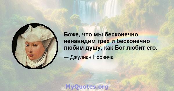 Боже, что мы бесконечно ненавидим грех и бесконечно любим душу, как Бог любит его.