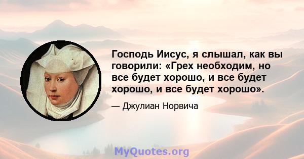 Господь Иисус, я слышал, как вы говорили: «Грех необходим, но все будет хорошо, и все будет хорошо, и все будет хорошо».