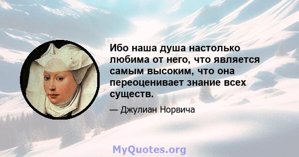 Ибо наша душа настолько любима от него, что является самым высоким, что она переоценивает знание всех существ.