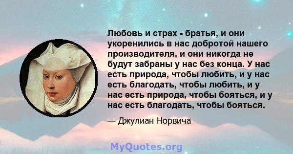 Любовь и страх - братья, и они укоренились в нас добротой нашего производителя, и они никогда не будут забраны у нас без конца. У нас есть природа, чтобы любить, и у нас есть благодать, чтобы любить, и у нас есть