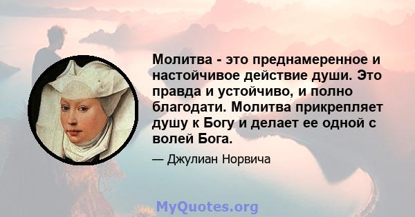 Молитва - это преднамеренное и настойчивое действие души. Это правда и устойчиво, и полно благодати. Молитва прикрепляет душу к Богу и делает ее одной с волей Бога.