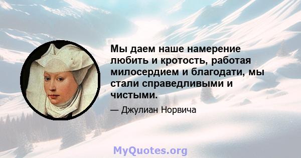 Мы даем наше намерение любить и кротость, работая милосердием и благодати, мы стали справедливыми и чистыми.