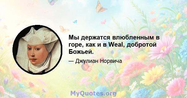 Мы держатся влюбленным в горе, как и в Weal, добротой Божьей.