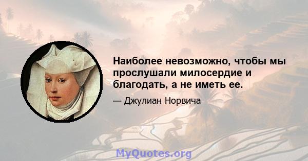 Наиболее невозможно, чтобы мы прослушали милосердие и благодать, а не иметь ее.