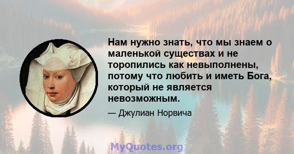 Нам нужно знать, что мы знаем о маленькой существах и не торопились как невыполнены, потому что любить и иметь Бога, который не является невозможным.