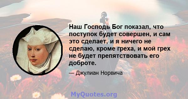 Наш Господь Бог показал, что поступок будет совершен, и сам это сделает, и я ничего не сделаю, кроме греха, и мой грех не будет препятствовать его доброте.