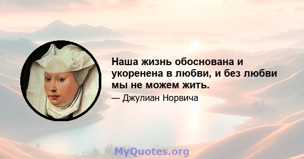 Наша жизнь обоснована и укоренена в любви, и без любви мы не можем жить.