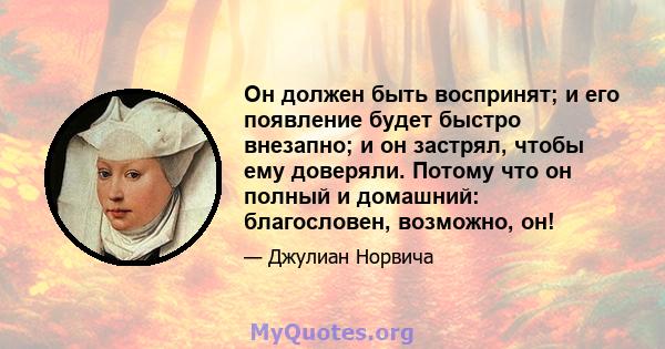 Он должен быть воспринят; и его появление будет быстро внезапно; и он застрял, чтобы ему доверяли. Потому что он полный и домашний: благословен, возможно, он!