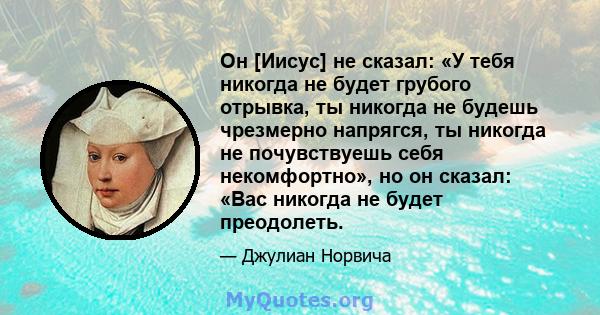 Он [Иисус] не сказал: «У тебя никогда не будет грубого отрывка, ты никогда не будешь чрезмерно напрягся, ты никогда не почувствуешь себя некомфортно», но он сказал: «Вас никогда не будет преодолеть.