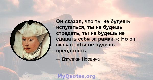 Он сказал, что ты не будешь испугаться, ты не будешь страдать, ты не будешь не сдавать себя за рамки »; Но он сказал: «Ты не будешь преодолеть.