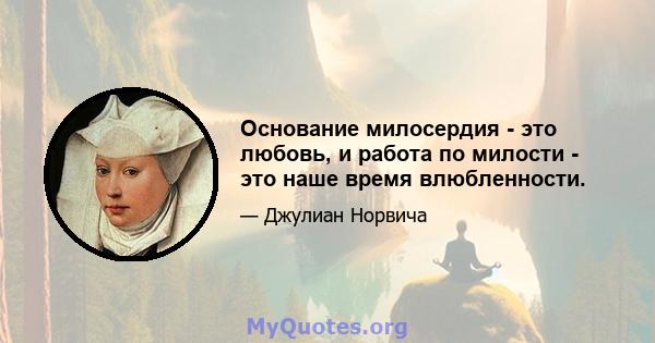 Основание милосердия - это любовь, и работа по милости - это наше время влюбленности.