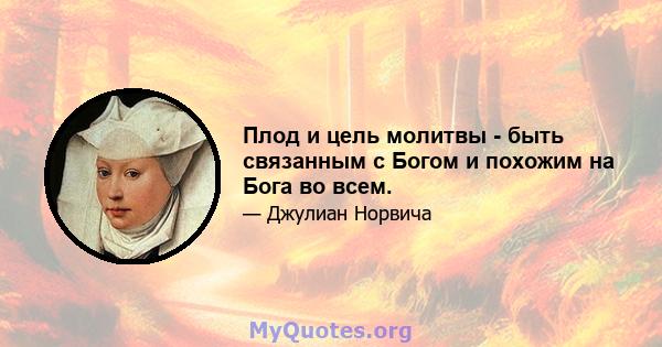 Плод и цель молитвы - быть связанным с Богом и похожим на Бога во всем.