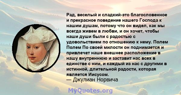 Рад, веселый и сладкий-это благословенное и прекрасное поведение нашего Господа к нашим душам, потому что он видел, как мы всегда живем в любви, и он хочет, чтобы наши души были с радостью с удовольствием по отношению к 