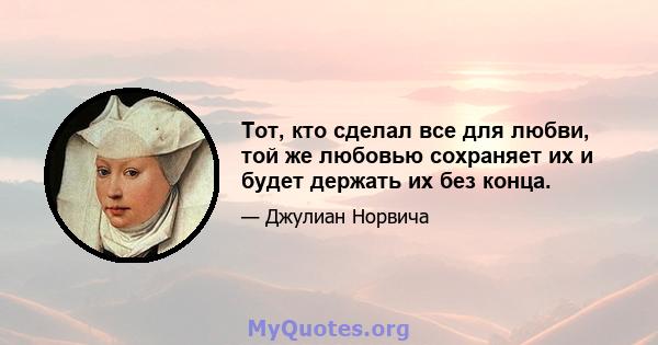 Тот, кто сделал все для любви, той же любовью сохраняет их и будет держать их без конца.