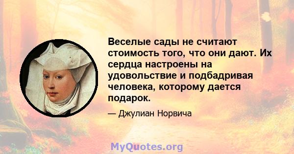 Веселые сады не считают стоимость того, что они дают. Их сердца настроены на удовольствие и подбадривая человека, которому дается подарок.