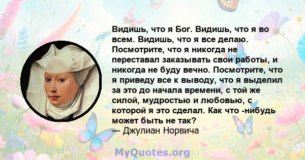 Видишь, что я Бог. Видишь, что я во всем. Видишь, что я все делаю. Посмотрите, что я никогда не переставал заказывать свои работы, и никогда не буду вечно. Посмотрите, что я приведу все к выводу, что я выделил за это до 