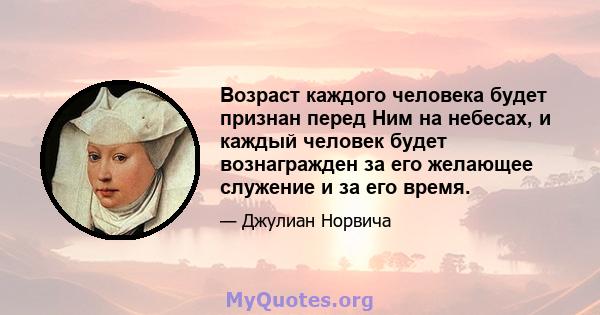 Возраст каждого человека будет признан перед Ним на небесах, и каждый человек будет вознагражден за его желающее служение и за его время.