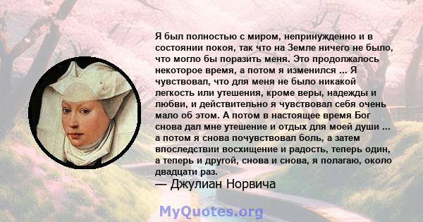 Я был полностью с миром, непринужденно и в состоянии покоя, так что на Земле ничего не было, что могло бы поразить меня. Это продолжалось некоторое время, а потом я изменился ... Я чувствовал, что для меня не было