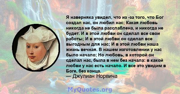 Я наверняка увидел, что из -за того, что Бог создал нас, он любил нас; Какая любовь никогда не была расслаблена, и никогда не будет. И в этой любви он сделал все свои работы; И в этой любви он сделал все выгодным для