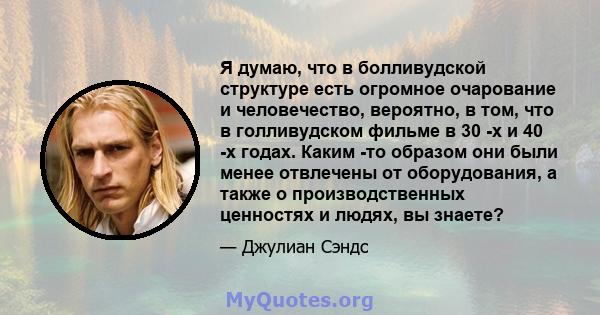 Я думаю, что в болливудской структуре есть огромное очарование и человечество, вероятно, в том, что в голливудском фильме в 30 -х и 40 -х годах. Каким -то образом они были менее отвлечены от оборудования, а также о