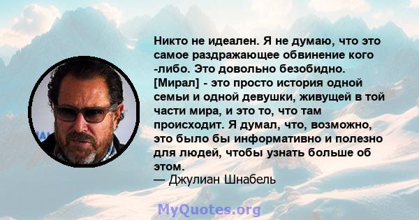 Никто не идеален. Я не думаю, что это самое раздражающее обвинение кого -либо. Это довольно безобидно. [Мирал] - это просто история одной семьи и одной девушки, живущей в той части мира, и это то, что там происходит. Я