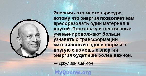 Энергия - это мастер -ресурс, потому что энергия позволяет нам преобразовать один материал в другой. Поскольку естественные ученые продолжают больше узнавать о трансформации материалов из одной формы в другую с помощью