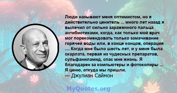 Люди называют меня оптимистом, но я действительно ценитель ... много лет назад я вылечил от сильно зараженного пальца антибиотиками, когда, как только мой врач мог порекомендовать только замачивание горячей воды или, в