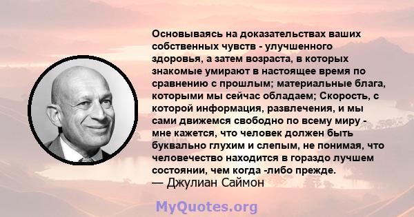 Основываясь на доказательствах ваших собственных чувств - улучшенного здоровья, а затем возраста, в которых знакомые умирают в настоящее время по сравнению с прошлым; материальные блага, которыми мы сейчас обладаем;