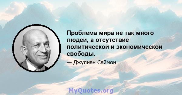 Проблема мира не так много людей, а отсутствие политической и экономической свободы.