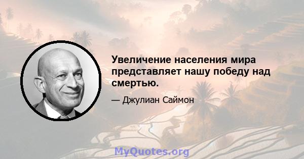 Увеличение населения мира представляет нашу победу над смертью.