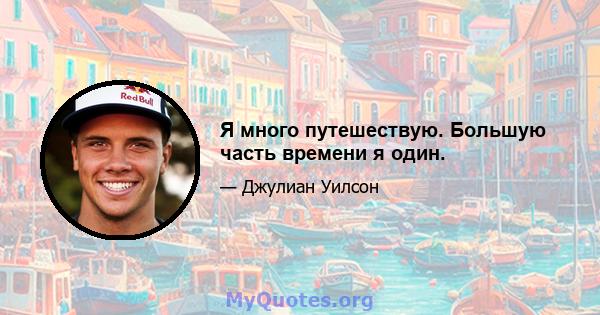 Я много путешествую. Большую часть времени я один.