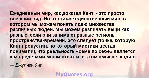 Ежедневный мир, как доказал Кант, - это просто внешний вид. Но это также единственный мир, в котором мы можем понять идею множества различных людей. Мы можем различать вещи как разные, если они занимают разные регионы