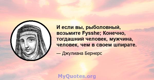 И если вы, рыболовный, возьмите Fysshe; Конечно, тогдашний человек, мужчина, человек, чем в своем шпирате.