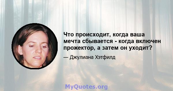 Что происходит, когда ваша мечта сбывается - когда включен прожектор, а затем он уходит?