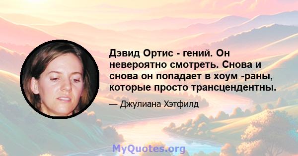 Дэвид Ортис - гений. Он невероятно смотреть. Снова и снова он попадает в хоум -раны, которые просто трансцендентны.