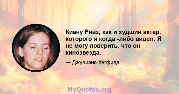 Киану Ривз, как и худший актер, которого я когда -либо видел. Я не могу поверить, что он кинозвезда.