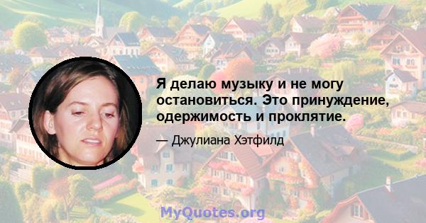 Я делаю музыку и не могу остановиться. Это принуждение, одержимость и проклятие.