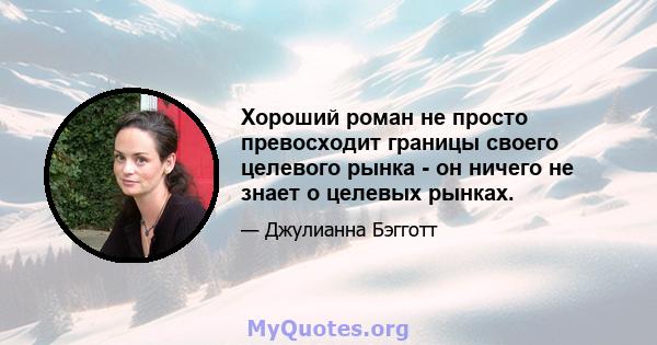 Хороший роман не просто превосходит границы своего целевого рынка - он ничего не знает о целевых рынках.