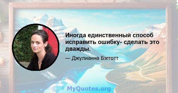 Иногда единственный способ исправить ошибку- сделать это дважды.