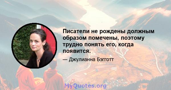 Писатели не рождены должным образом помечены, поэтому трудно понять его, когда появится.