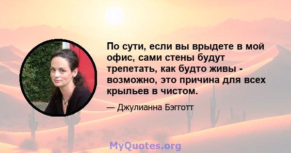 По сути, если вы врыдете в мой офис, сами стены будут трепетать, как будто живы - возможно, это причина для всех крыльев в чистом.