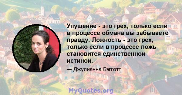 Упущение - это грех, только если в процессе обмана вы забываете правду. Ложность - это грех, только если в процессе ложь становится единственной истиной.