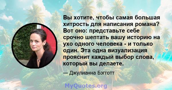 Вы хотите, чтобы самая большая хитрость для написания романа? Вот оно: представьте себе срочно шептать вашу историю на ухо одного человека - и только один. Эта одна визуализация прояснит каждый выбор слова, который вы