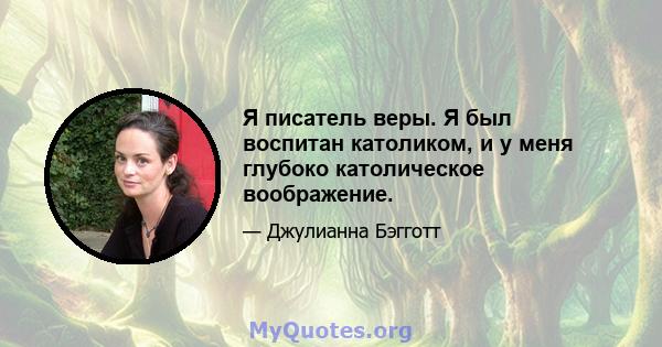 Я писатель веры. Я был воспитан католиком, и у меня глубоко католическое воображение.